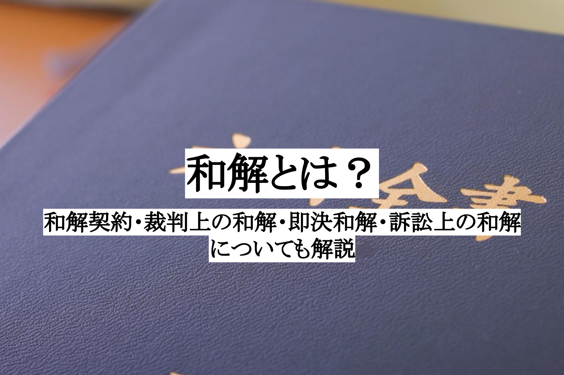 和解とは？和解契約・裁判上の和解・即決和解・訴訟上の和解についても解説